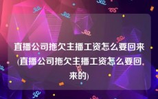 直播公司拖欠主播工资怎么要回来(直播公司拖欠主播工资怎么要回来的)