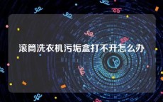 滚筒洗衣机污垢盒打不开怎么办