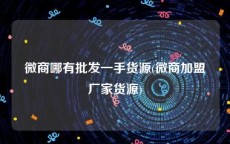 微商哪有批发一手货源(微商加盟厂家货源)