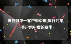 银行对单一客户集中度(银行对单一客户集中度的要求)