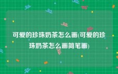 可爱的珍珠奶茶怎么画(可爱的珍珠奶茶怎么画简笔画)