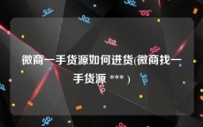 微商一手货源如何进货(微商找一手货源 *** )