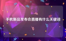 手机新品发布会直播有什么关键词