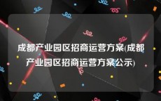 成都产业园区招商运营方案(成都产业园区招商运营方案公示)