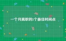 一个月离职的5个最佳时间点
