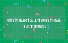 银行外拓是什么工作(银行外拓是什么工作岗位)