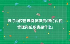银行内控管理岗位职责(银行内控管理岗位职责是什么)