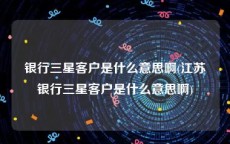 银行三星客户是什么意思啊(江苏银行三星客户是什么意思啊)
