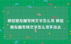 微信朋友圈发纯文字怎么发 微信朋友圈发纯文字怎么发不出去