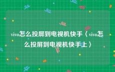 vivo怎么投屏到电视机快手〈vivo怎么投屏到电视机快手上〉