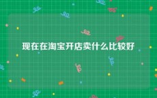 现在在淘宝开店卖什么比较好