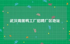 武汉周黑鸭工厂招聘厂区地址