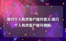 银行个人有效客户提升意义(银行个人有效客户提升措施)