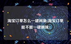淘宝订单怎么一键闲鱼(淘宝订单能不能一键删除)