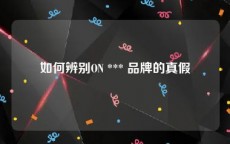 如何辨别ON *** 品牌的真假