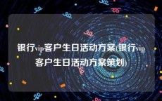 银行vip客户生日活动方案(银行vip客户生日活动方案策划)