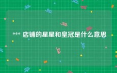  *** 店铺的星星和皇冠是什么意思