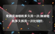 免拆洗油烟机多久洗一次(抽油烟机多久拆洗一次比较好)