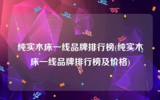 纯实木床一线品牌排行榜(纯实木床一线品牌排行榜及价格)