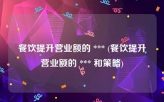 餐饮提升营业额的 *** (餐饮提升营业额的 *** 和策略)