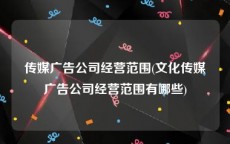 传媒广告公司经营范围(文化传媒广告公司经营范围有哪些)