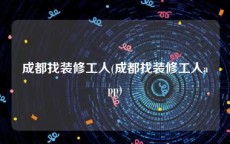 成都找装修工人(成都找装修工人app)