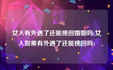 女人有外遇了还能挽回婚姻吗(女人如果有外遇了还能挽回吗)