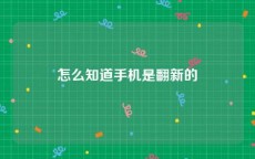 怎么知道手机是翻新的