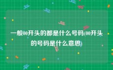 一般00开头的都是什么号码(00开头的号码是什么意思)