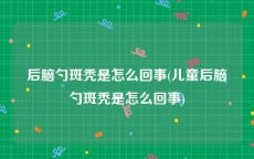 后脑勺斑秃是怎么回事(儿童后脑勺斑秃是怎么回事)