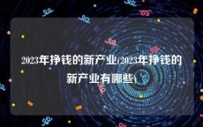 2023年挣钱的新产业(2023年挣钱的新产业有哪些)