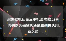 买破壁机还是豆浆机全攻略,分享阿勒泰买破壁机还是豆浆机实用新攻略