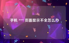 手机 *** 页面显示不全怎么办