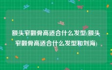 额头窄颧骨高适合什么发型(额头窄颧骨高适合什么发型和刘海)