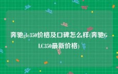 奔驰glc350价格及口碑怎么样(奔驰GLC350最新价格)