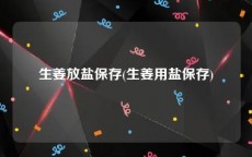 生姜放盐保存(生姜用盐保存)