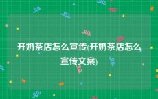 开奶茶店怎么宣传(开奶茶店怎么宣传文案)