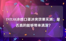 TNTLAB冰感口罩冰爽效果实测：是否真的能够带来清凉？