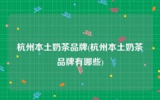 杭州本土奶茶品牌(杭州本土奶茶品牌有哪些)