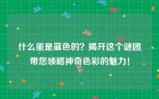 什么蛋是蓝色的？揭开这个谜团带您领略神奇色彩的魅力！