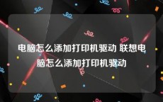 电脑怎么添加打印机驱动 联想电脑怎么添加打印机驱动