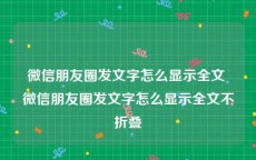 微信朋友圈发文字怎么显示全文 微信朋友圈发文字怎么显示全文不折叠