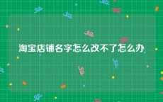 淘宝店铺名字怎么改不了怎么办