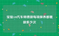 宝骏510汽车师傅做每项保养都要做多少次
