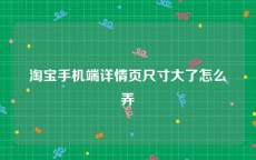 淘宝手机端详情页尺寸大了怎么弄