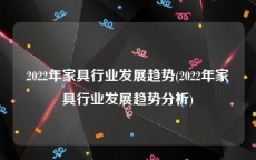2022年家具行业发展趋势(2022年家具行业发展趋势分析)