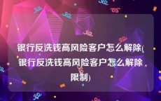银行反洗钱高风险客户怎么解除(银行反洗钱高风险客户怎么解除限制)