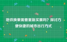 地铁换乘需要重新买票吗？探讨方便快捷的城市出行方式