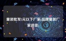 童装批发5元以下厂家(品牌童装厂家进货)