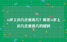 16岁上初几还是高几？解答16岁上初几还是高几的疑问